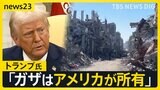 「アメリカがガザを所有する。住民は戻るべきではない」トランプ大統領の発言に反発の声【news23】|TBS NEWS DIG
