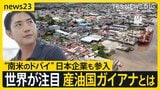 【産油国ガイアナとは?】“南米の最貧国からドバイ”へ…世界が注目し日本企業も参入 しかし急成長の裏で抱える課題も【news23】|TBS NEWS DIG