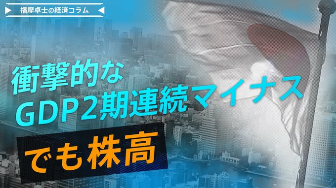 衝撃的なGDP2期連続マイナス　でも株高になる当たり前の理由【播摩卓士の経済コラム】|TBS NEWS DIG