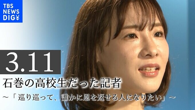 「 巡り巡って、誰かに恩を返せる人になりたい」あの日、石巻の高校生だった記者はいま|TBS NEWS DIG