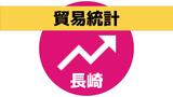 輸入額が減少「2年半ぶりに輸出超過」3月長崎県貿易統計 | 長崎のニュース | 天気 | NBC長崎放送
