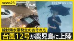 台風12号が鹿児島に上陸 県内では冠水・浸水・土砂災害などの報告相次ぐ 22日にかけ線状降水帯発生のおそれも【news23】|TBS NEWS DIG