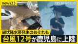 台風12号が鹿児島に上陸 県内では冠水・浸水・土砂災害などの報告相次ぐ 22日にかけ線状降水帯発生のおそれも【news23】|TBS NEWS DIG