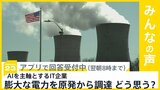 AIを主軸とするIT企業 膨大な電力を原発から調達　あなたはどう思う？【news23】|TBS NEWS DIG