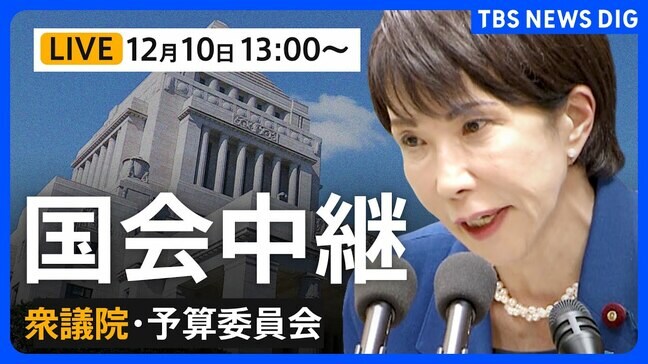 【国会中継・ライブ】衆議院・予算委員会 今年度補正予算案の基本的質疑2日目（2025年12月10日午後1時～LIVE配信）|TBS NEWS DIG