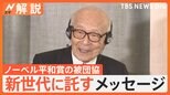 「私たちは伝承者に、皆さんは継承者になって」ノーベル平和賞の被団協、新世代に託すメッセージ【Nスタ解説】|TBS NEWS DIG