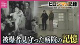 「よく生きることができなと思う」麻酔なしの手術に響く悲鳴 途絶えなかった負傷者の列 被爆直後から救護にあたった病院の記憶【ヒロシマの記録】|TBS NEWS DIG