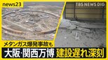 大阪・関西万博で建設遅れ深刻 協会側の“焦り” 敷地返還要求も 建設現場でメタンガス爆発…基準以上を76回検知【news23】|TBS NEWS DIG
