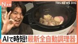 コンロ不要『全自動調理器』で隙間時間をゲット 1台11役の優れものやAIがレシピ考案する最新機種も【Nスタ】|TBS NEWS DIG