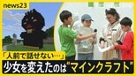「人前で話せない…」少女を変えたのは世界的ゲーム“マインクラフト”　マイクラカップ挑戦で見つけた勇気と、仲間との絆【news23】|TBS NEWS DIG