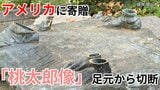 「桃太郎像が足元からノコギリのようなもので切り取られた」　岡山市がアメリカに寄贈した友好の証「桃太郎像」盗まれる　約30年にわたり現地市民に親しまれる　|　岡山・香川のニュース | 天気 | RSK山陽放送