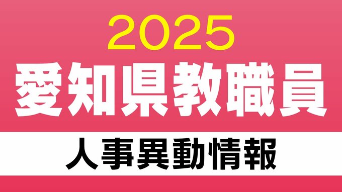 愛知県 教職員の人事異動【高校など県立学校】校長・教頭・教員など あの先生どこ行った？ 2025年度(令和7年度)　|　名古屋・愛知・岐阜・三重のニュース【CBC news】 | CBC web