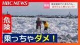 危険“流氷”の上に乗る観光客が相次ぐ…記念撮影する姿も「氷の中での救助は極めて困難」市職員や海上保安署が注意呼びかけ 北海道網走市 | 北海道のニュース|HBC北海道放送