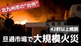 【詳報図解】北九州市の市場で大規模火災 | 福岡のニュース|RKB NEWS|RKB毎日放送
