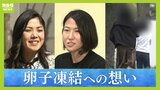 急増『卵子凍結』という選択　その方法や負担の体験談　40歳で出産した人「人生で一番いい決断だった」一方で「妊娠を先延ばしにしていいという材料にしてしまうと...悲しい」|TBS NEWS DIG