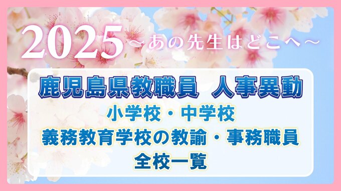 鹿児島県教職員  人事異動2025【小学校・中学校・義務教育学校の教諭・事務職員】全校一覧「あの先生はどこへ」　|　鹿児島のニュース｜MBC NEWS｜南日本放送