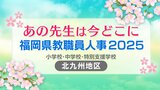 福岡県教職員人事異動2025「あの先生は今どこに？」小学校・中学校・特別支援学校（市町村立 北九州地区）【全件掲載】　|　福岡のニュース｜RKB NEWS｜RKB毎日放送