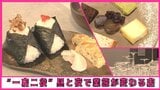 昼おにぎり店で夜は別な業態へ変わる“一店二役”のシン店舗!店主お手製日替わりスイーツも絶品(青森市) | 青森のニュース│ATV NEWS│青森テレビ