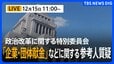 【ライブ】「企業・団体献金」などに関する参考人質疑　政治改革に関する特別委員会（2025年12月15日午前11時～12時40分予定）|TBS NEWS DIG