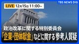 【ライブ】「企業・団体献金」などに関する参考人質疑　政治改革に関する特別委員会（2025年12月15日午前11時～）|TBS NEWS DIG