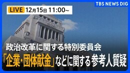 【ライブ】「企業・団体献金」などに関する参考人質疑　政治改革に関する特別委員会（2025年12月15日午前11時～）|TBS NEWS DIG