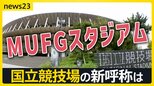 「国立競技場」、新たな呼び名は「MUFGスタジアム」に！　“命名権ビジネス”最前線　名称めぐり揺れる自治体も…「日産スタジアム」どうなる？【news23】|TBS NEWS DIG