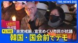 【ライブ】韓国・国会前でデモ 「非常戒厳」宣言めぐり市民がソウル市内で抗議(2024年12月4日)|TBS NEWS DIG