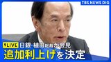 【ライブ】追加の利上げを決定　日銀・植田総裁が会見（2024年7月31日）|TBS NEWS DIG