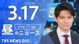 【LIVE】昼のニュース(Japan News Digest Live)最新情報など（3月17日）|TBS NEWS DIG