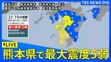 【地震ライブ】熊本県熊本、天草･芦北で震度5弱　引き続き地震に注意|TBS NEWS DIG