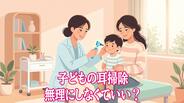 「子どもの耳掃除、無理にしなくていい？」小児科医が解説　耳アカの自浄作用と“取りすぎ”の注意点　|　長崎のニュース | 天気 | NBC長崎放送