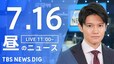 【LIVE】昼のニュース(Japan News Digest Live)最新情報など（7月16日）|TBS NEWS DIG
