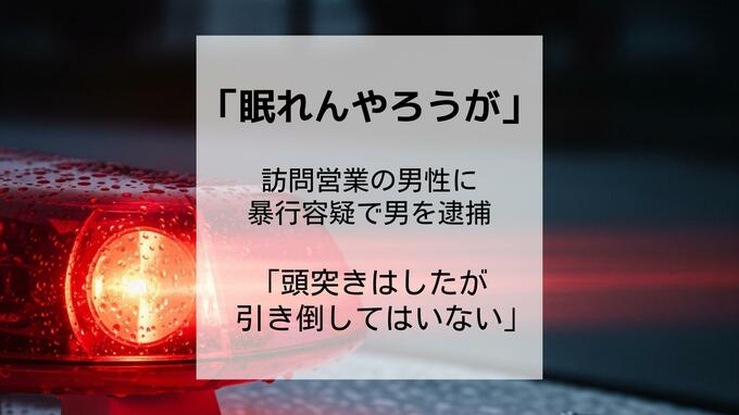 「眠れんやろうが」訪問営業していた男性に暴行した疑いで男（57）を緊急逮捕「頭突きはしたが引き倒してはいない」と容疑を一部否認|TBS NEWS DIG