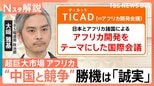 なぜ世界はアフリカに“熱視線”?存在感増す中国に対し日本は「誠実」が勝機 TICAD開催【Nスタ解説】|TBS NEWS DIG