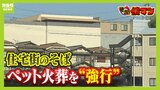 ペット火葬を業者が“強行”　民家の約２０ｍ先に建設された『火葬場』...営業条件の協議中に火葬が行われ周辺住民は不信感「傍若無人、やりたい放題」|TBS NEWS DIG